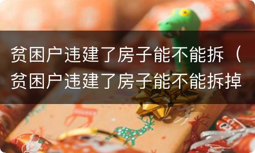 贫困户违建了房子能不能拆（贫困户违建了房子能不能拆掉）