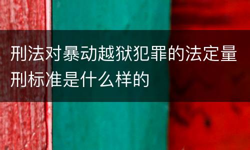 刑法对暴动越狱犯罪的法定量刑标准是什么样的