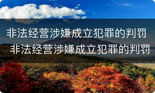 非法经营涉嫌成立犯罪的判罚 非法经营涉嫌成立犯罪的判罚案例
