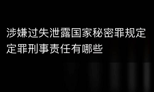 涉嫌过失泄露国家秘密罪规定定罪刑事责任有哪些