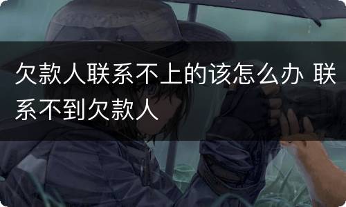 欠款人联系不上的该怎么办 联系不到欠款人
