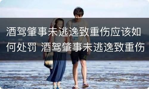 酒驾肇事未逃逸致重伤应该如何处罚 酒驾肇事未逃逸致重伤应该如何处罚呢