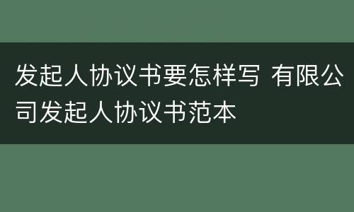 发起人协议书要怎样写 有限公司发起人协议书范本