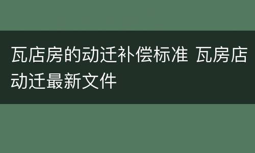 瓦店房的动迁补偿标准 瓦房店动迁最新文件