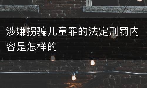 涉嫌拐骗儿童罪的法定刑罚内容是怎样的