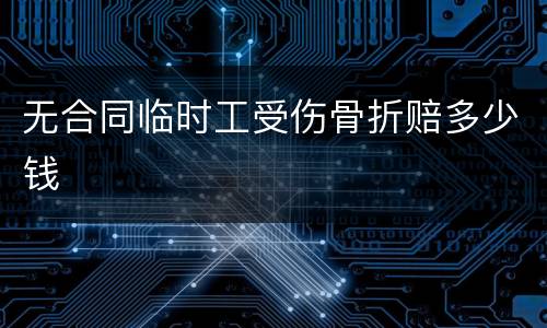 无合同临时工受伤骨折赔多少钱
