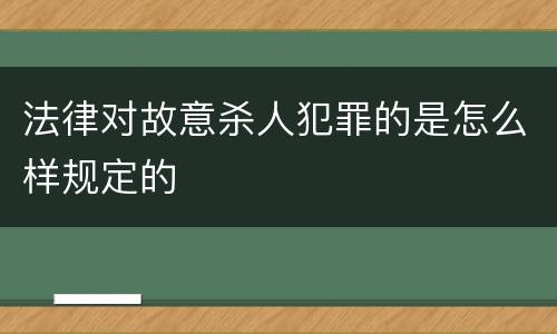 法律对故意杀人犯罪的是怎么样规定的
