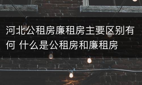 河北公租房廉租房主要区别有何 什么是公租房和廉租房