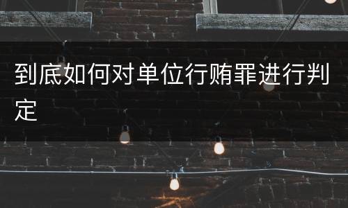 到底如何对单位行贿罪进行判定