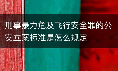 刑事暴力危及飞行安全罪的公安立案标准是怎么规定