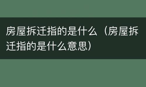 房屋拆迁指的是什么（房屋拆迁指的是什么意思）