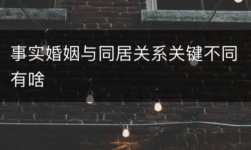 事实婚姻与同居关系关键不同有啥