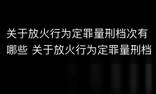 关于放火行为定罪量刑档次有哪些 关于放火行为定罪量刑档次有哪些规定