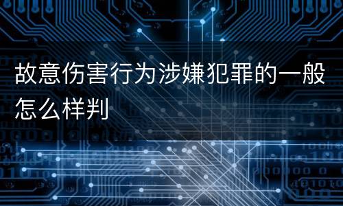 故意伤害行为涉嫌犯罪的一般怎么样判