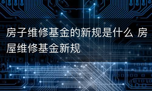 房子维修基金的新规是什么 房屋维修基金新规