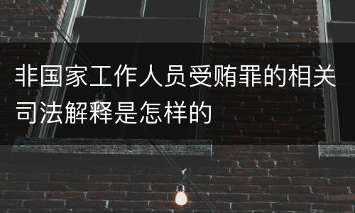 非国家工作人员受贿罪的相关司法解释是怎样的