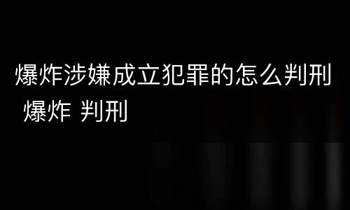 爆炸涉嫌成立犯罪的怎么判刑 爆炸 判刑