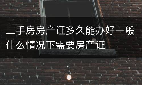 二手房房产证多久能办好一般什么情况下需要房产证