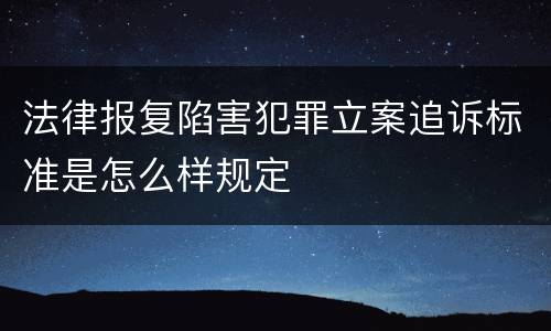 法律报复陷害犯罪立案追诉标准是怎么样规定