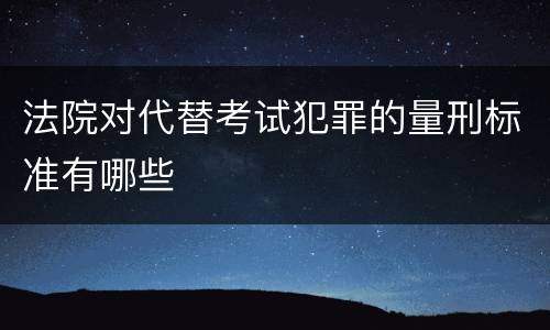 法院对代替考试犯罪的量刑标准有哪些