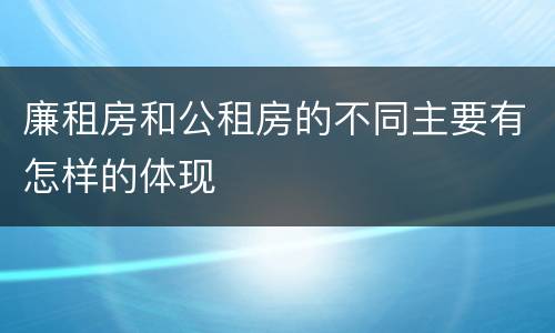 廉租房和公租房的不同主要有怎样的体现