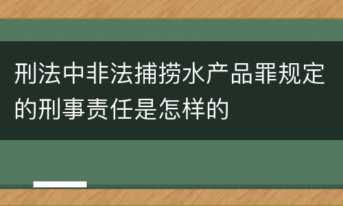 刑法中非法捕捞水产品罪规定的刑事责任是怎样的