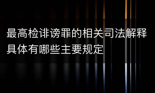 最高检诽谤罪的相关司法解释具体有哪些主要规定