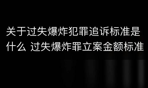关于过失爆炸犯罪追诉标准是什么 过失爆炸罪立案金额标准