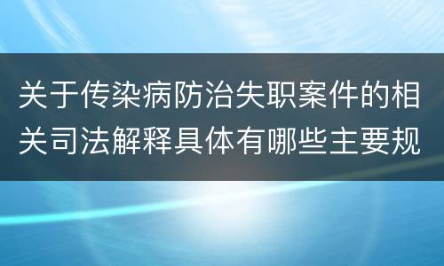 关于传染病防治失职案件的相关司法解释具体有哪些主要规定