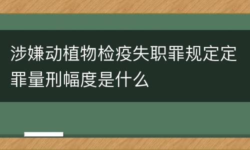 涉嫌动植物检疫失职罪规定定罪量刑幅度是什么