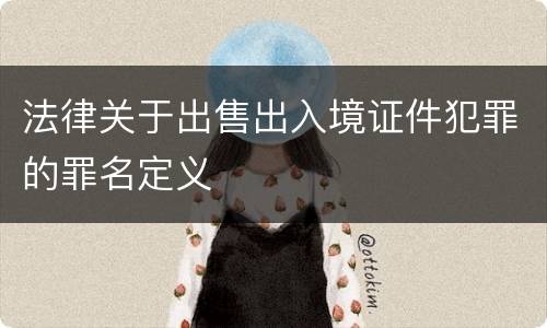 法律关于出售出入境证件犯罪的罪名定义