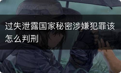 过失泄露国家秘密涉嫌犯罪该怎么判刑