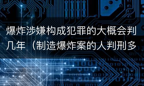 爆炸涉嫌构成犯罪的大概会判几年（制造爆炸案的人判刑多少年）