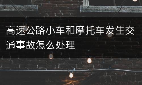 高速公路小车和摩托车发生交通事故怎么处理