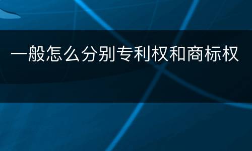 一般怎么分别专利权和商标权