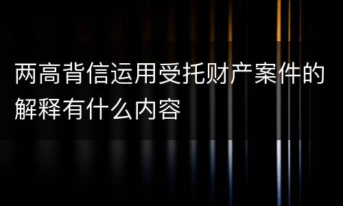 两高背信运用受托财产案件的解释有什么内容