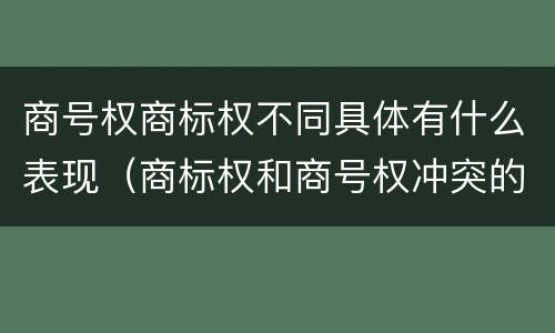 商号权商标权不同具体有什么表现（商标权和商号权冲突的解决）