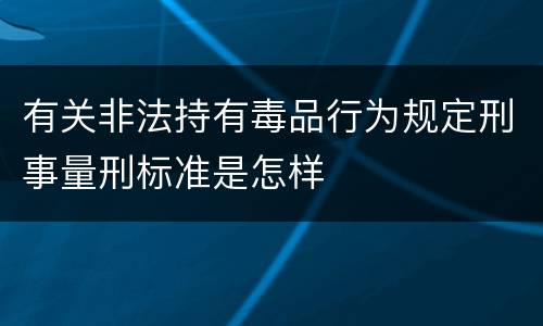 有关非法持有毒品行为规定刑事量刑标准是怎样