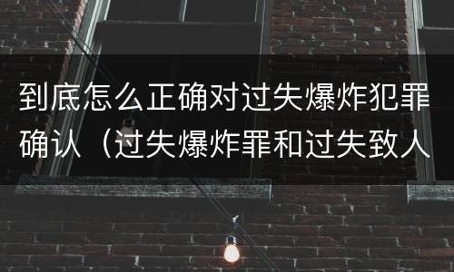 到底怎么正确对过失爆炸犯罪确认（过失爆炸罪和过失致人死亡罪）