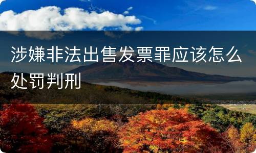 涉嫌非法出售发票罪应该怎么处罚判刑