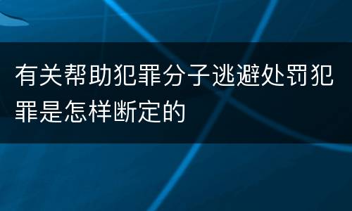 有关帮助犯罪分子逃避处罚犯罪是怎样断定的