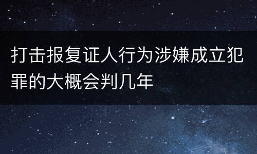 打击报复证人行为涉嫌成立犯罪的大概会判几年
