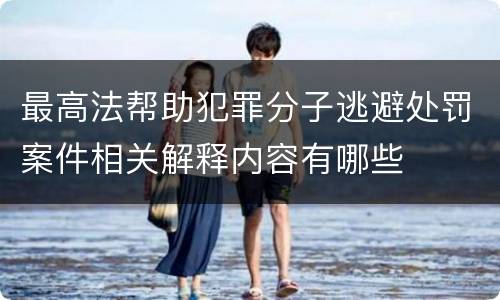 最高法帮助犯罪分子逃避处罚案件相关解释内容有哪些