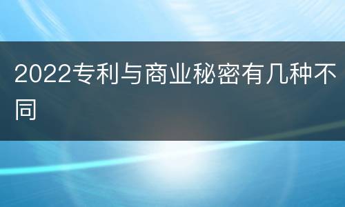 2022专利与商业秘密有几种不同