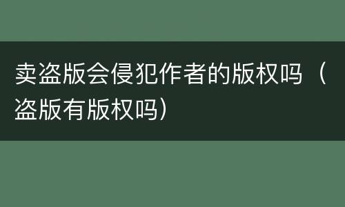 卖盗版会侵犯作者的版权吗（盗版有版权吗）