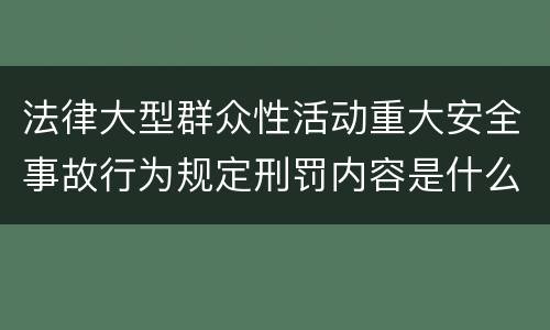 法律大型群众性活动重大安全事故行为规定刑罚内容是什么样