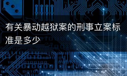 有关暴动越狱案的刑事立案标准是多少
