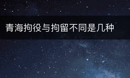 青海拘役与拘留不同是几种
