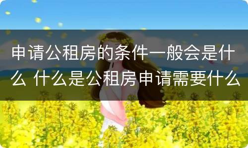 申请公租房的条件一般会是什么 什么是公租房申请需要什么条件