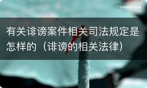 有关诽谤案件相关司法规定是怎样的（诽谤的相关法律）